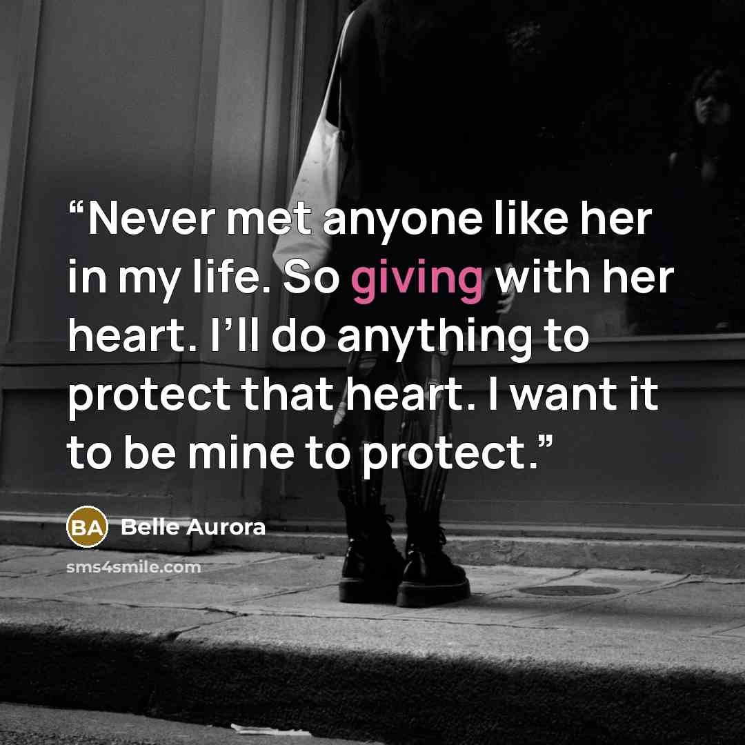 “Never met anyone like her in my life. So giving with her heart. I’ll do anything to protect that heart. I want it to be mine to protect.” quote by Belle Aurora