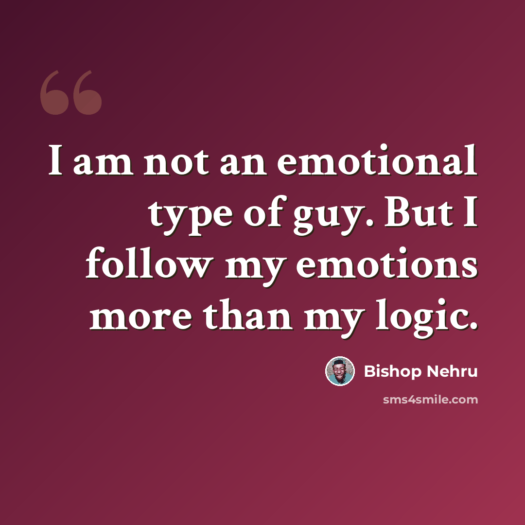 “I am not an emotional type of guy. But I follow my emotions more than my logic.” quote by Bishop Nehru