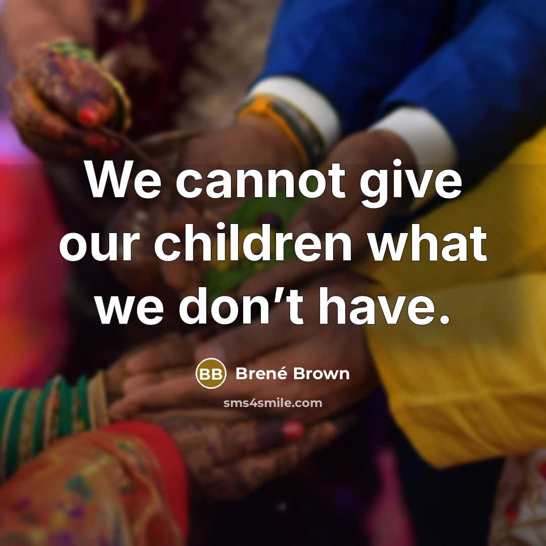 “We cannot give our children what we don’t have.” quote by Brené Brown