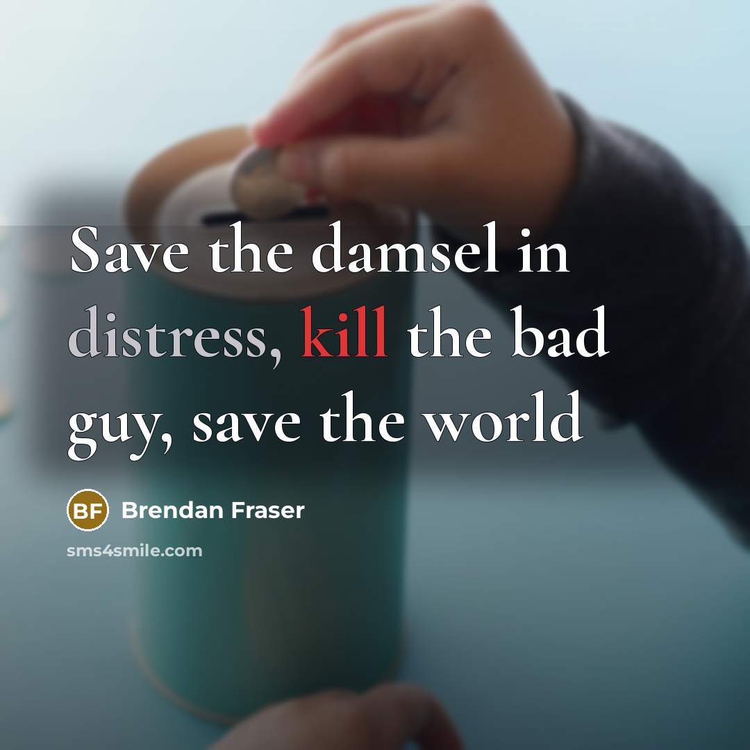 “Save the damsel in distress, kill the bad guy, save the world” quote by Brendan Fraser