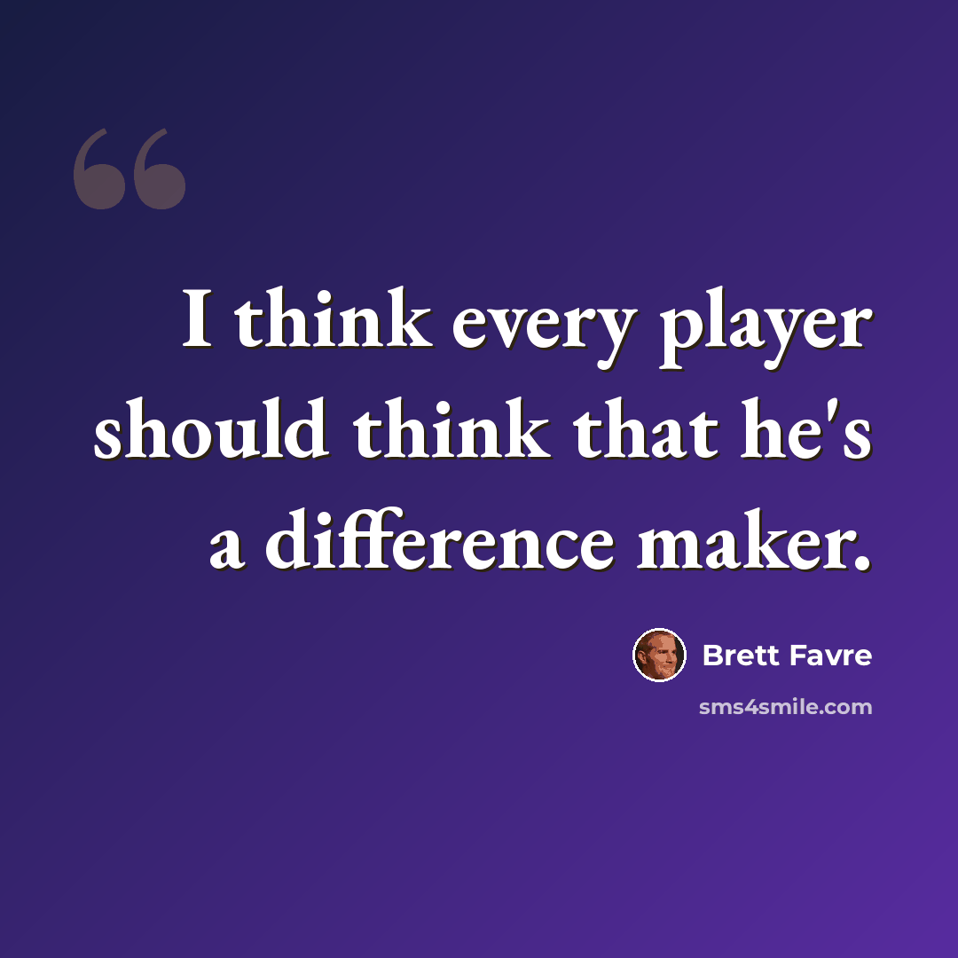 “I think every player should think that he's a difference maker.” quote by Brett Favre
