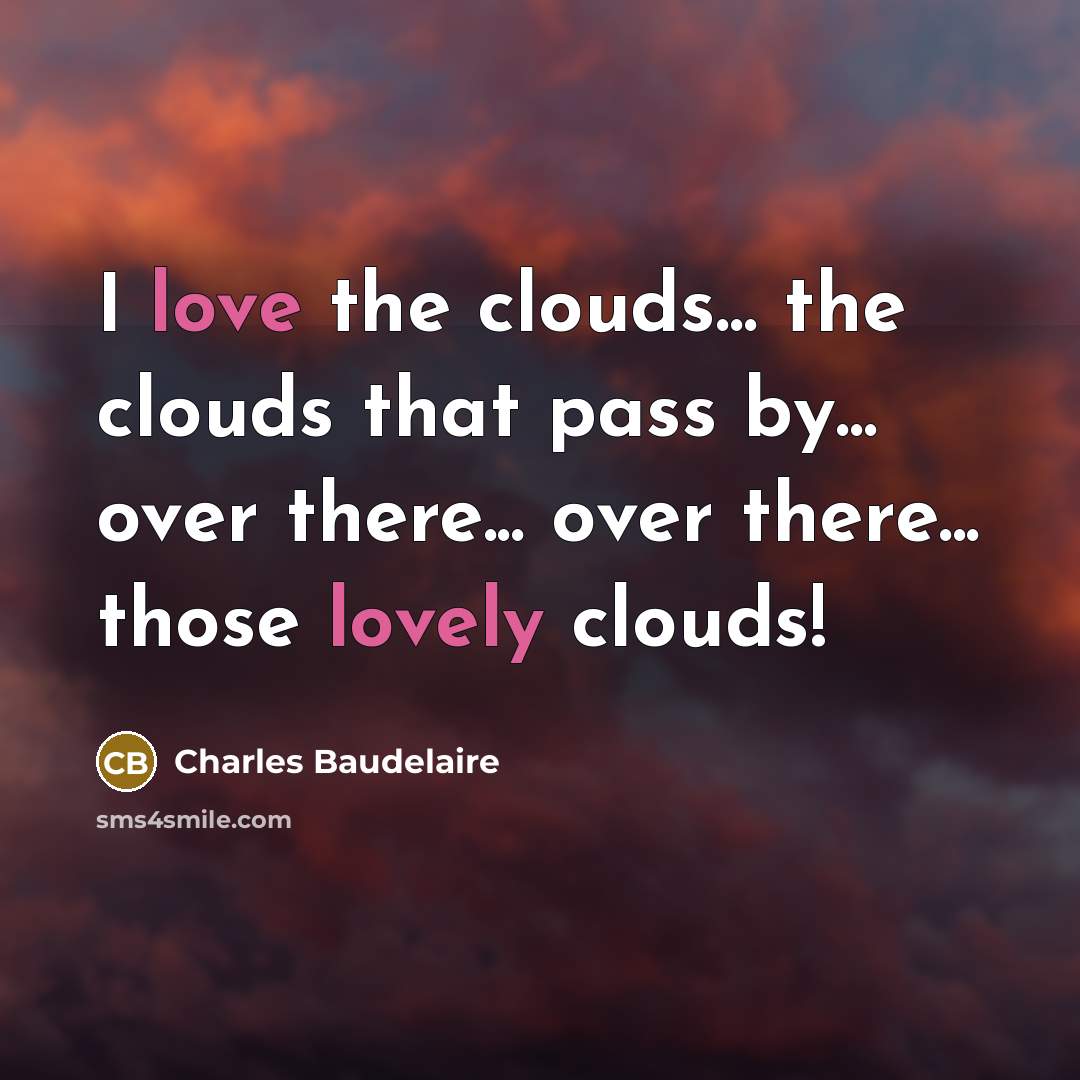 “I love the clouds... the clouds that pass by... over there... over there... those lovely clouds!” quote by Charles Baudelaire