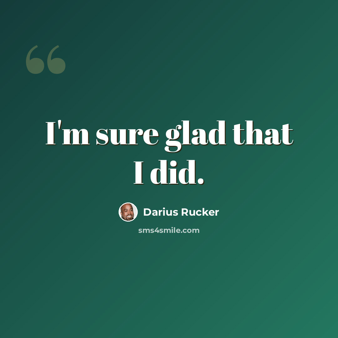 “I'm sure glad that I did.” quote by Darius Rucker