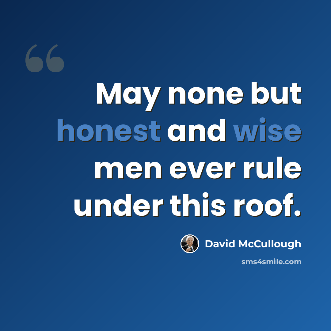 “May none but honest and wise men ever rule under this roof.” quote by David McCullough
