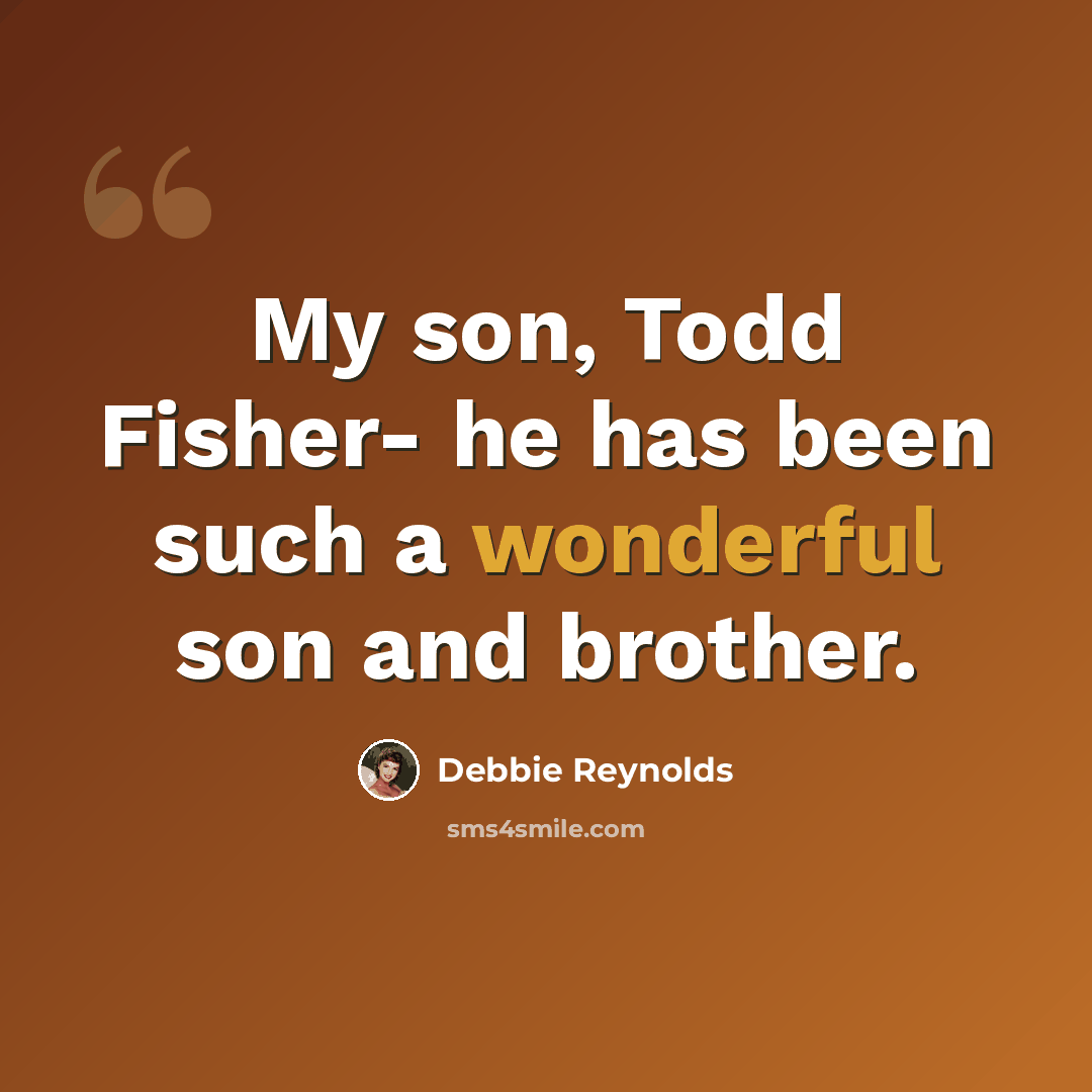 “My son, Todd Fisher- he has been such a wonderful son and brother.” quote by Debbie Reynolds