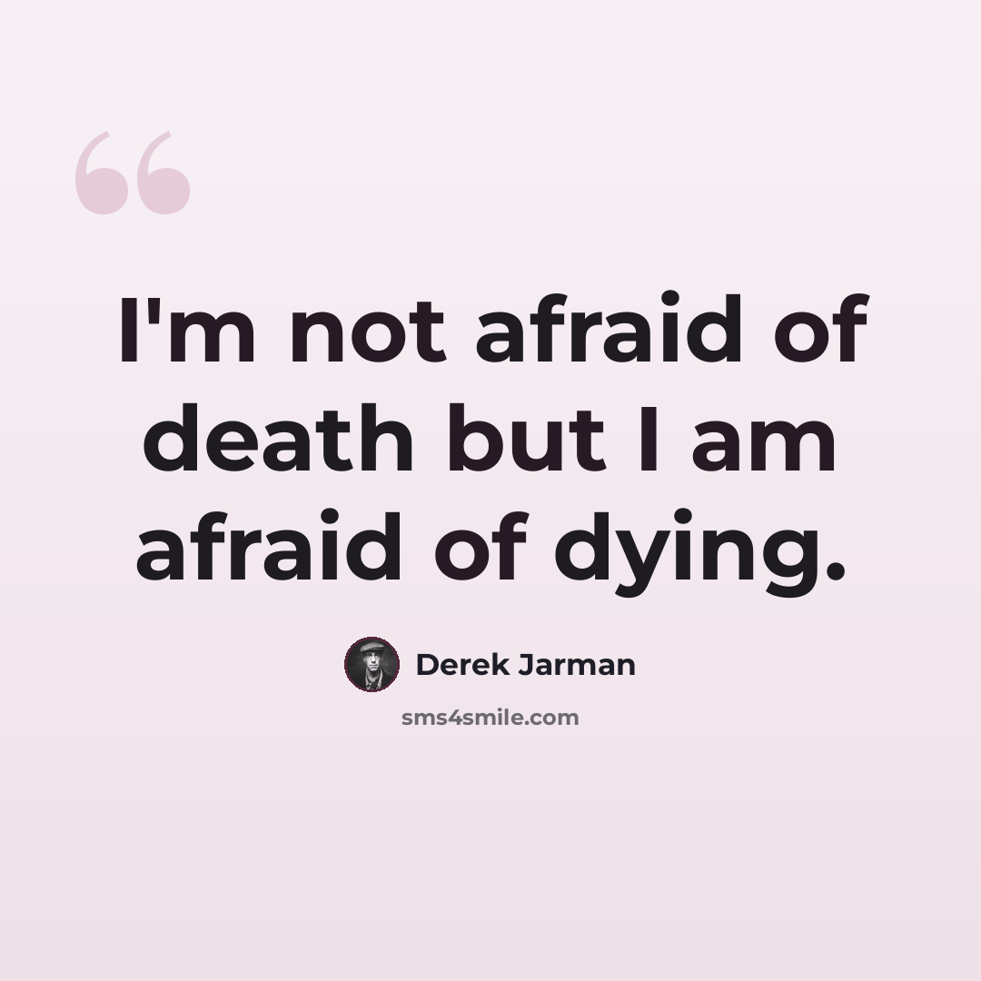 “I'm not afraid of death but I am afraid of dying.” quote by Derek Jarman