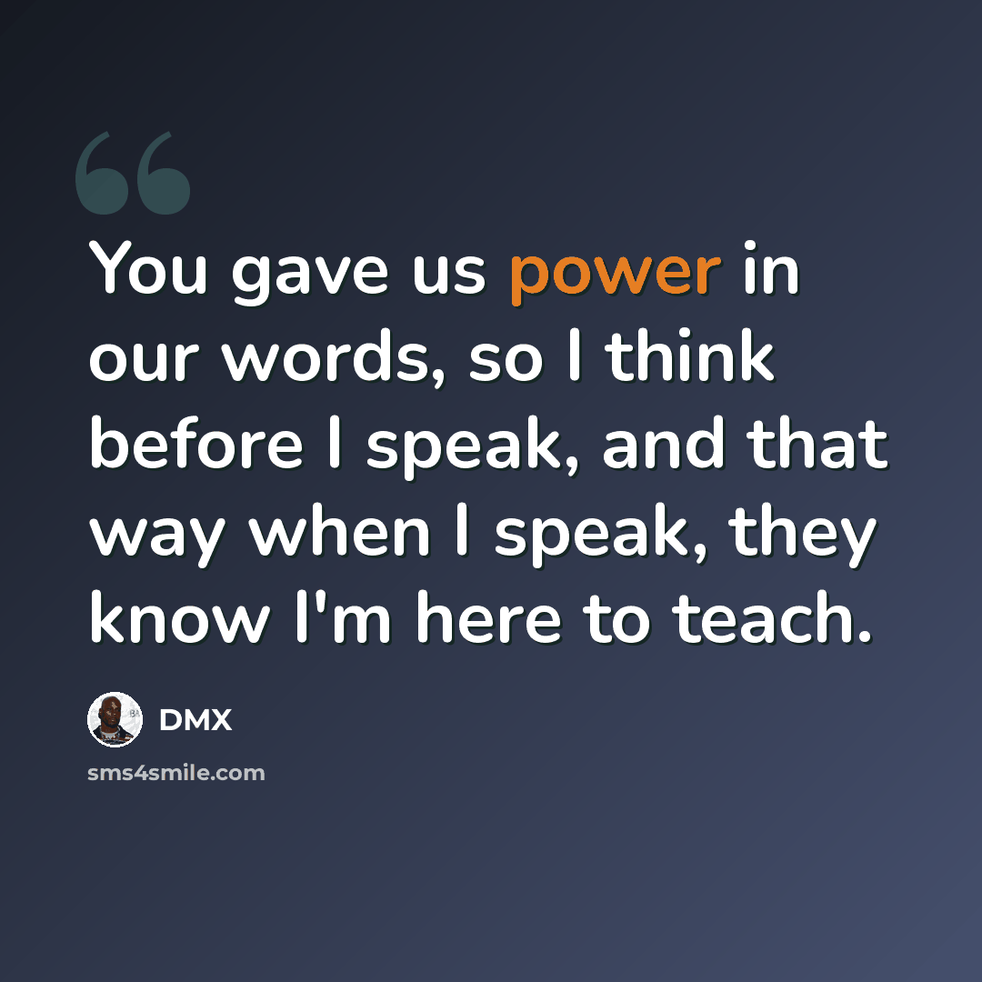 “You gave us power in our words, so I think before I speak, and that way when I speak, they know I'm here to teach.” quote by DMX