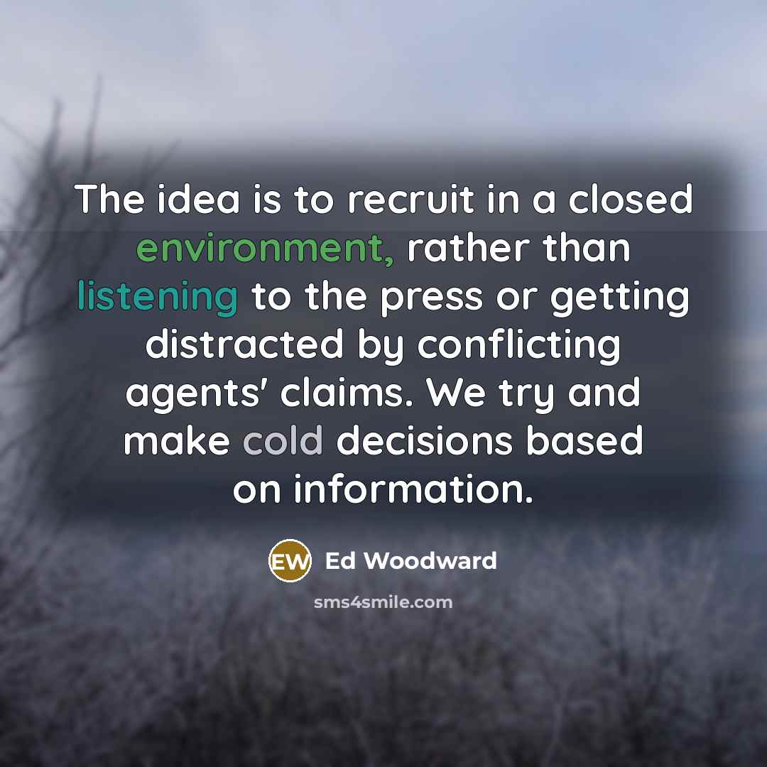 “The idea is to recruit in a closed environment, rather than listening to the press or getting distracted by conflicting agents' claims. We try and make cold decisions based on information.” quote by Ed Woodward