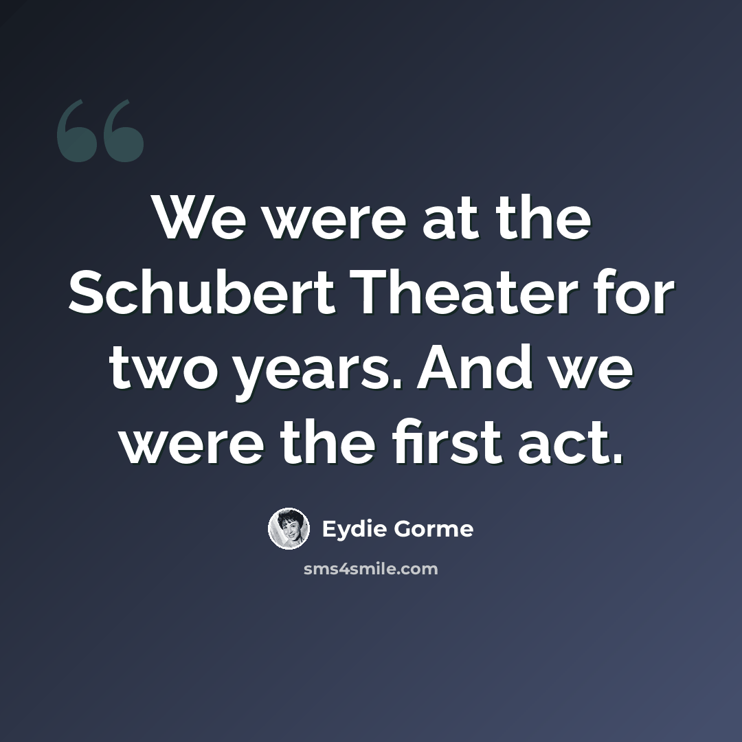 “We were at the Schubert Theater for two years. And we were the first act.” quote by Eydie Gorme