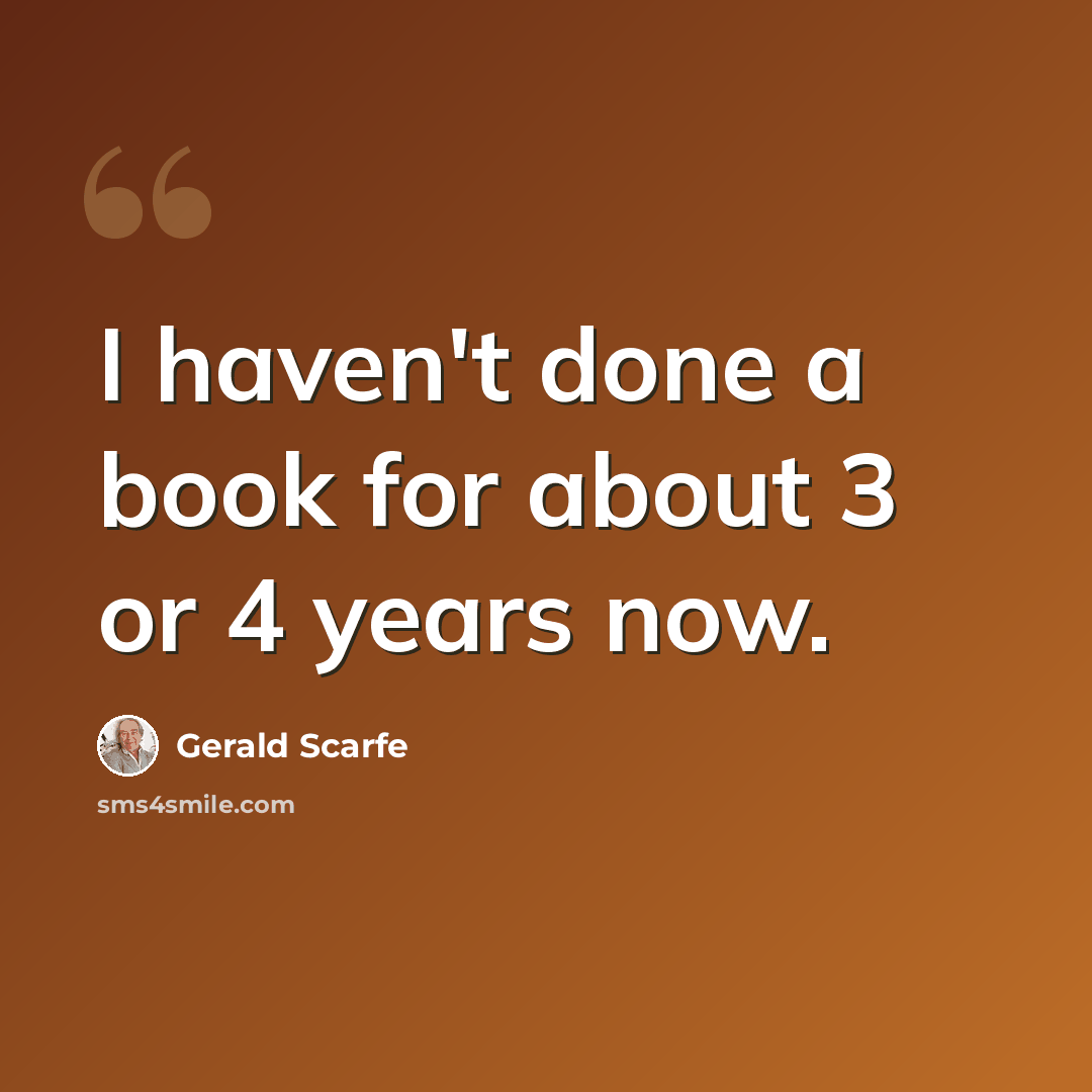 “I haven't done a book for about 3 or 4 years now.” quote by Gerald Scarfe