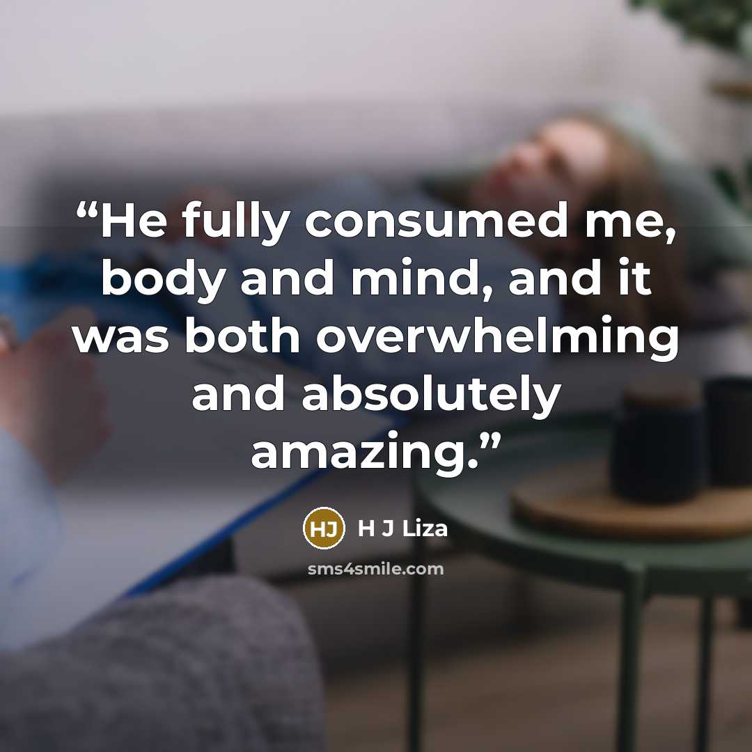 “He fully consumed me, body and mind, and it was both overwhelming and absolutely amazing.” quote by H J Liza