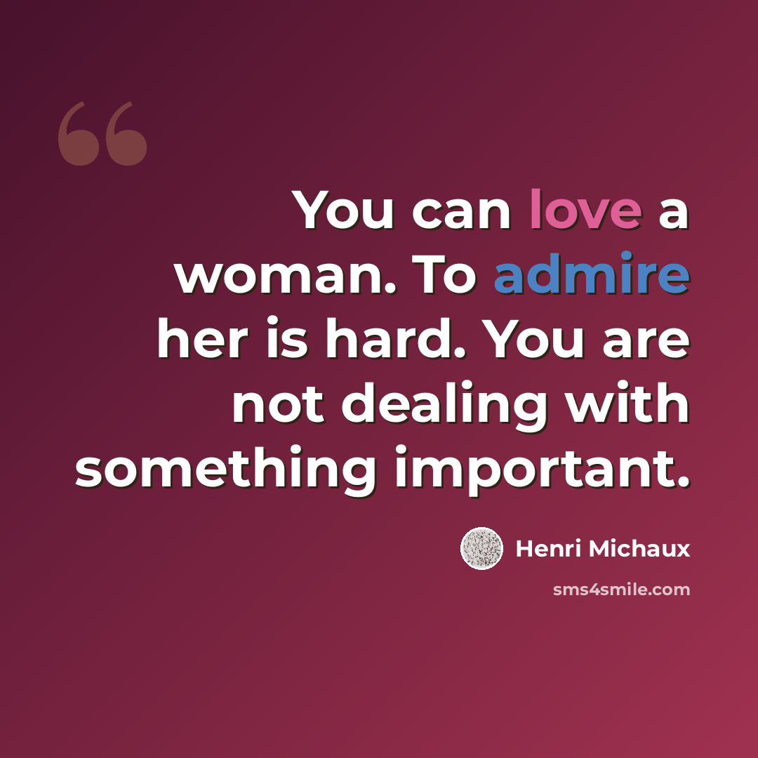 “You can love a woman. To admire her is hard. You are not dealing with something important.” quote by Henri Michaux