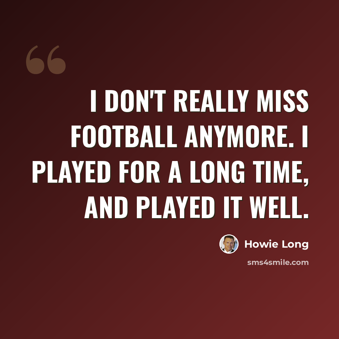 “I don't really miss football anymore. I played for a long time, and played it well.” quote by Howie Long