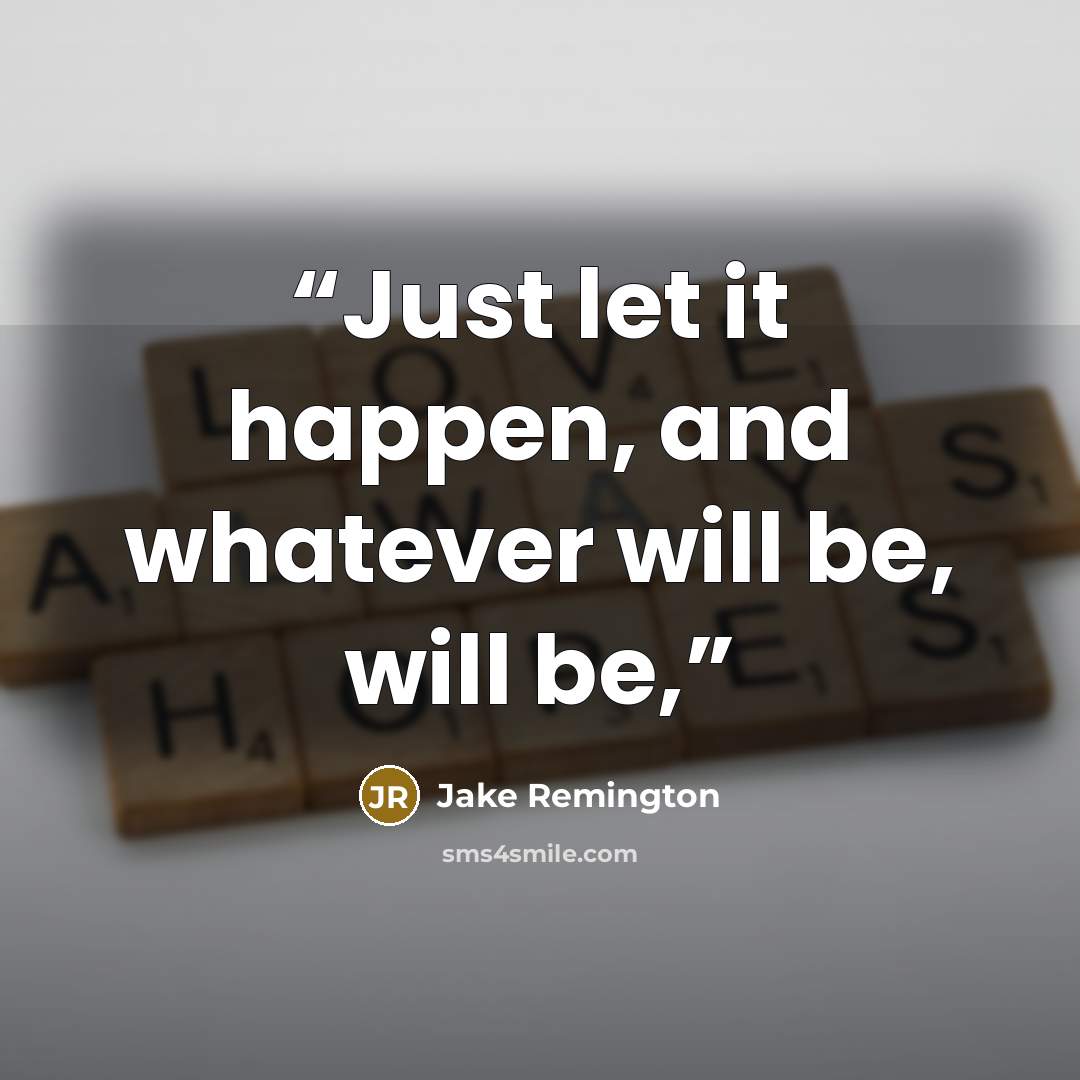 “Just let it happen, and whatever will be, will be,” quote by Jake Remington