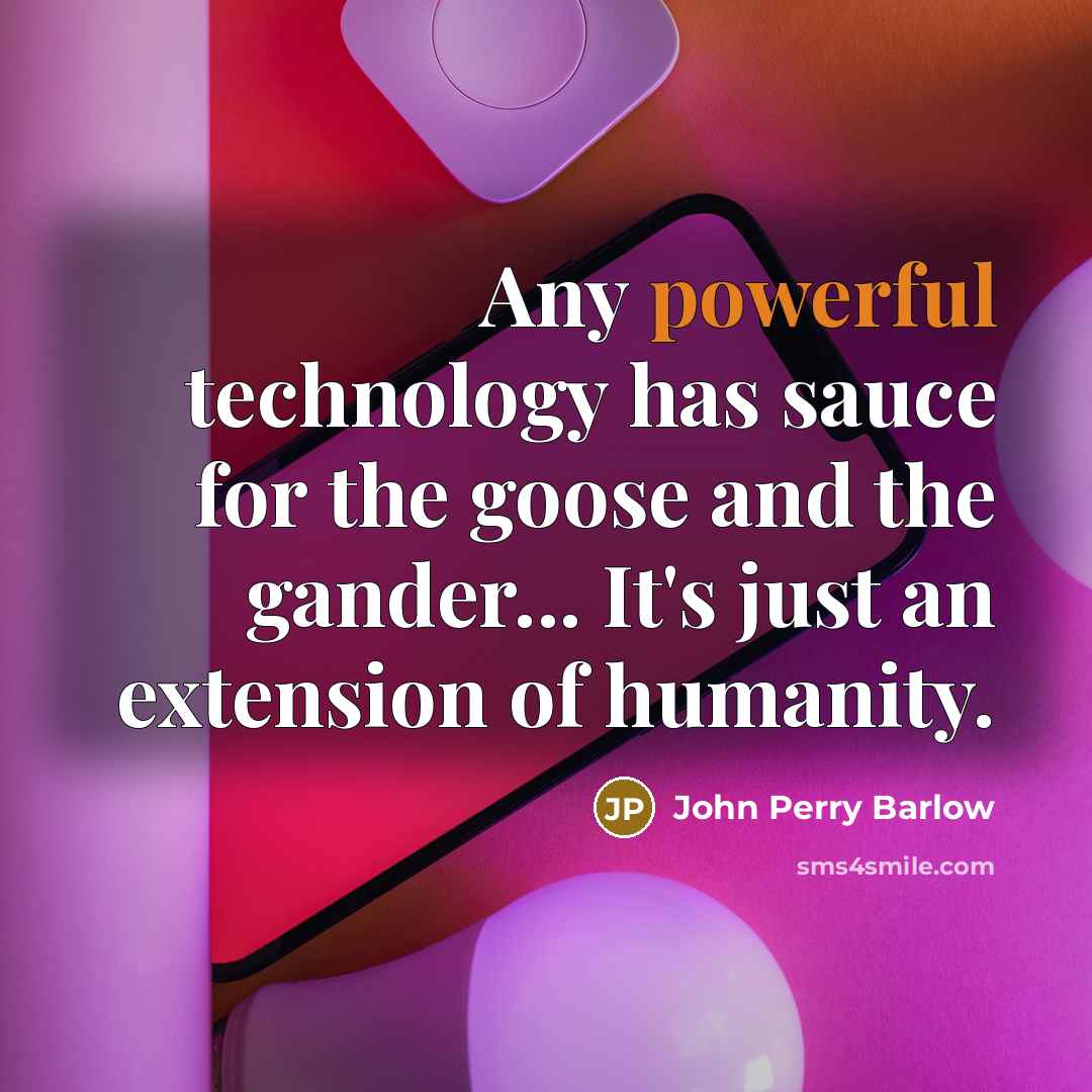 “Any powerful technology has sauce for the goose and the gander... It's just an extension of humanity.” quote by John Perry Barlow