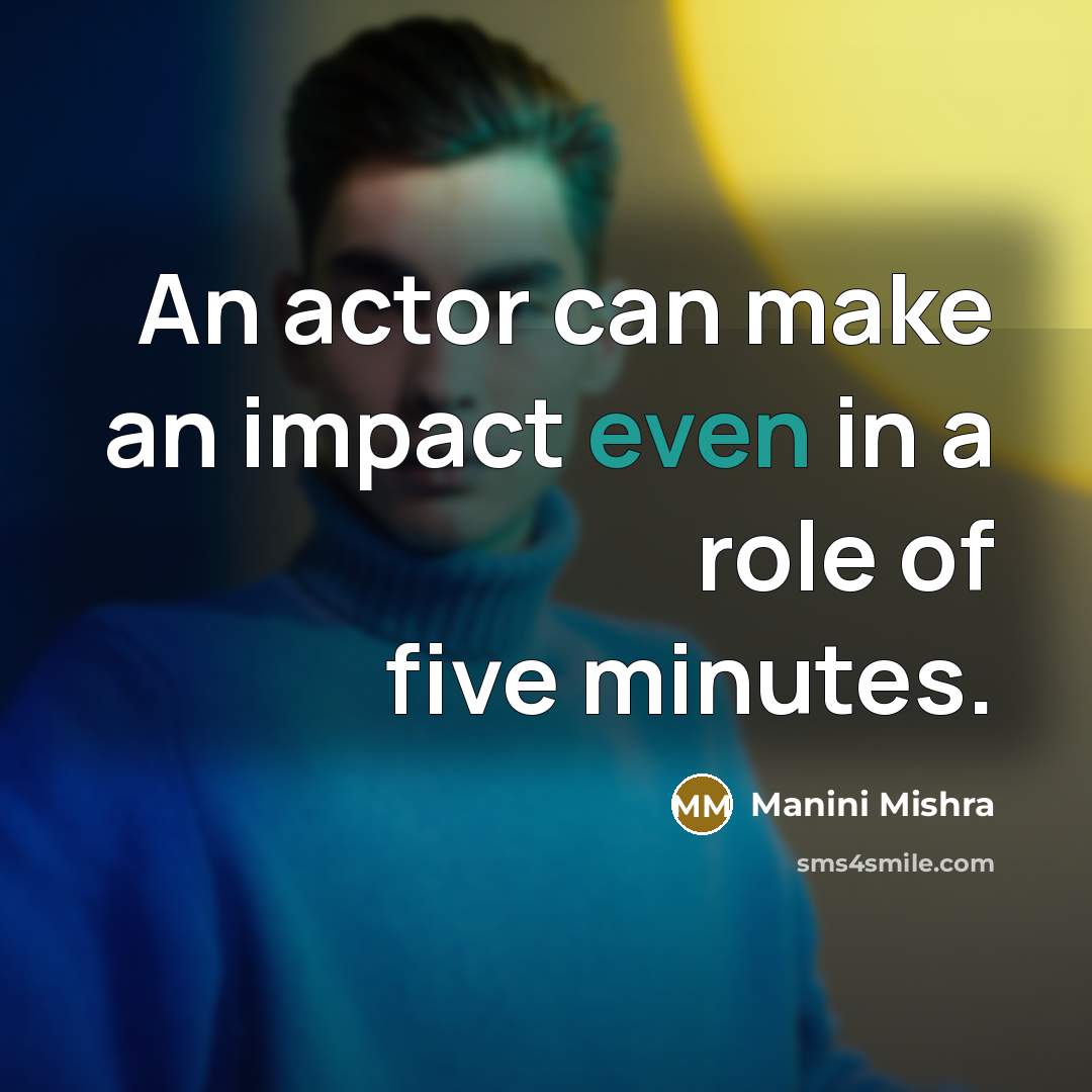 “An actor can make an impact even in a role of five minutes.” quote by Manini Mishra