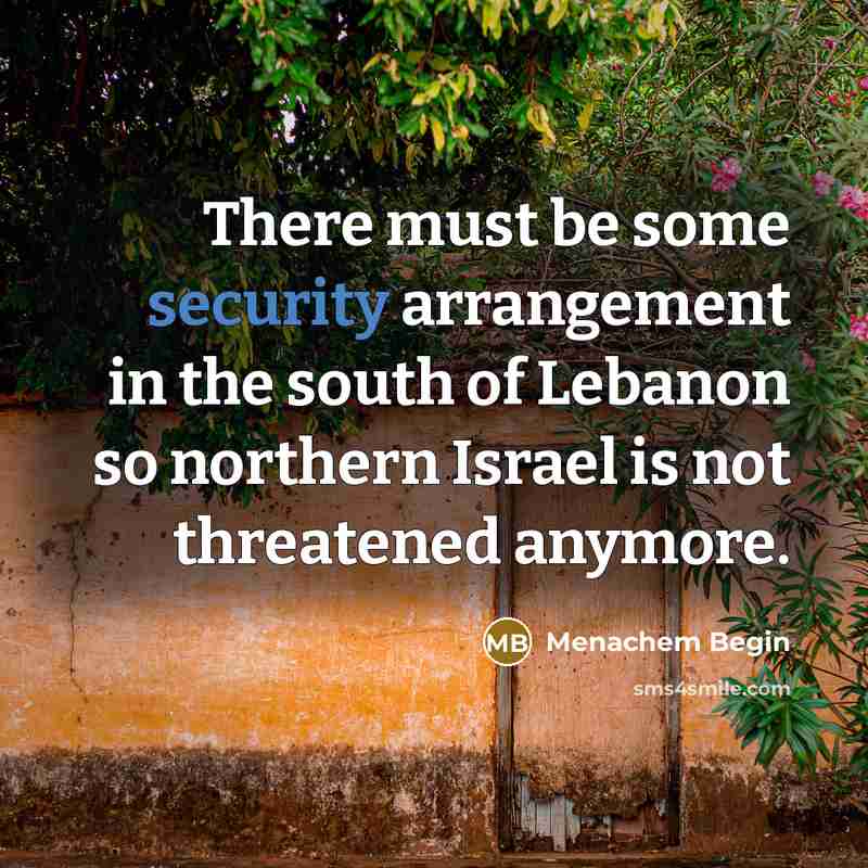 “There must be some security arrangement in the south of Lebanon so northern Israel is not threatened anymore.” quote by Menachem Begin