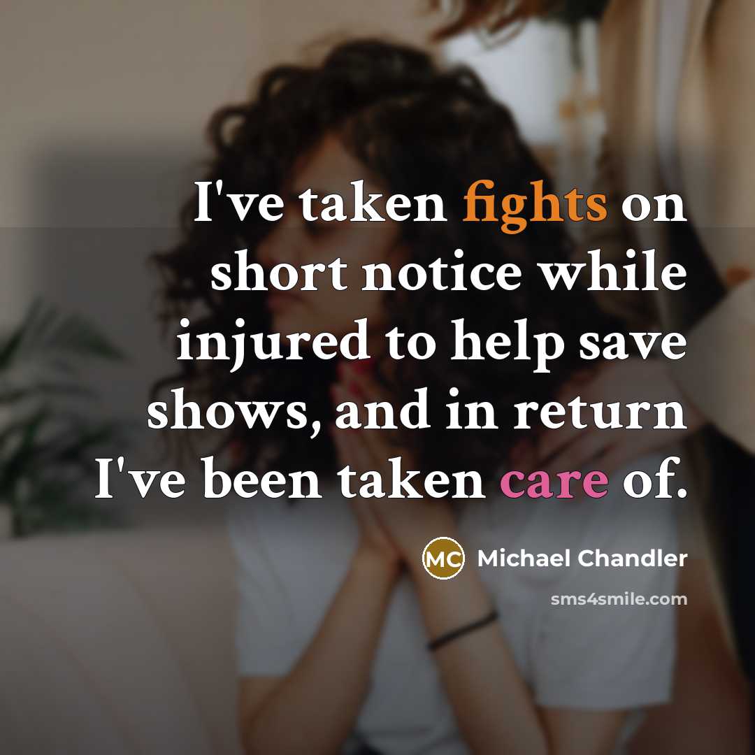 “I've taken fights on short notice while injured to help save shows, and in return I've been taken care of.” quote by Michael Chandler