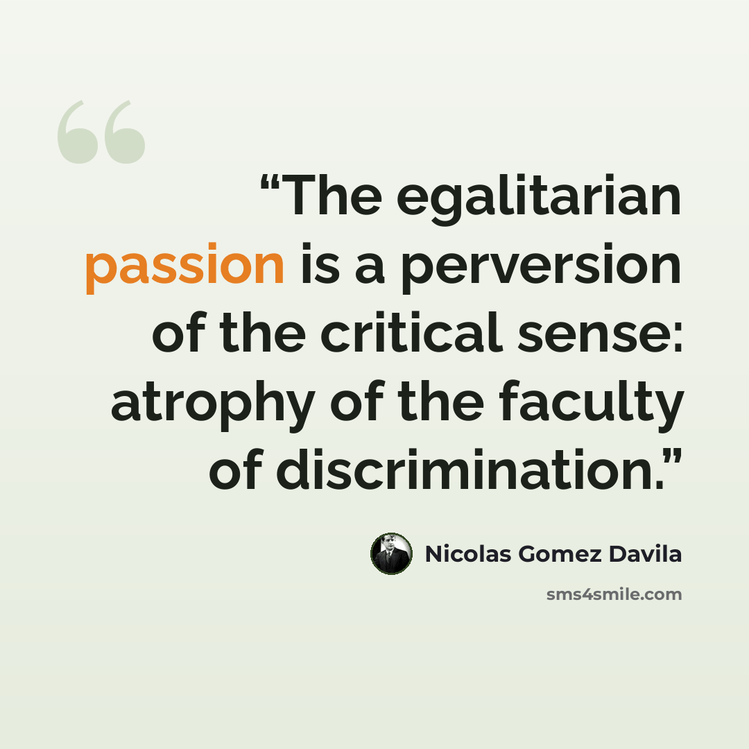 “The egalitarian passion is a perversion of the critical sense: atrophy of the faculty of discrimination.” quote by Nicolás Gómez Dávila