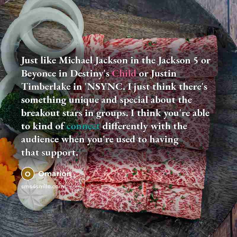 “Just like Michael Jackson in the Jackson 5 or Beyonce in Destiny's Child or Justin Timberlake in 'NSYNC. I just think there's something unique and special about the breakout stars in groups. I think you're able to kind of connect differently with the audience when you're used to having that support.” quote by Omarion