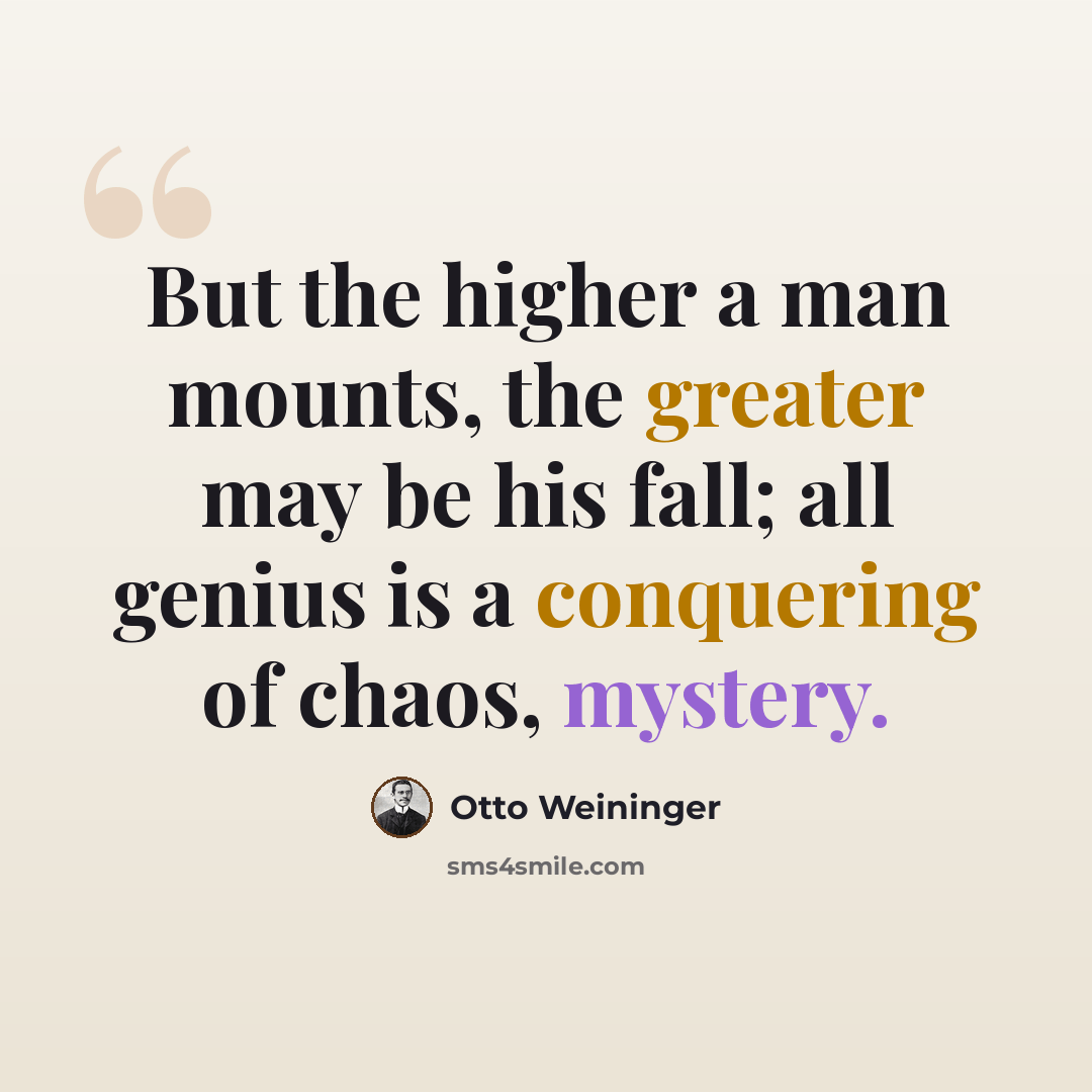 “But the higher a man mounts, the greater may be his fall; all genius is a conquering of chaos, mystery.” quote by Otto Weininger