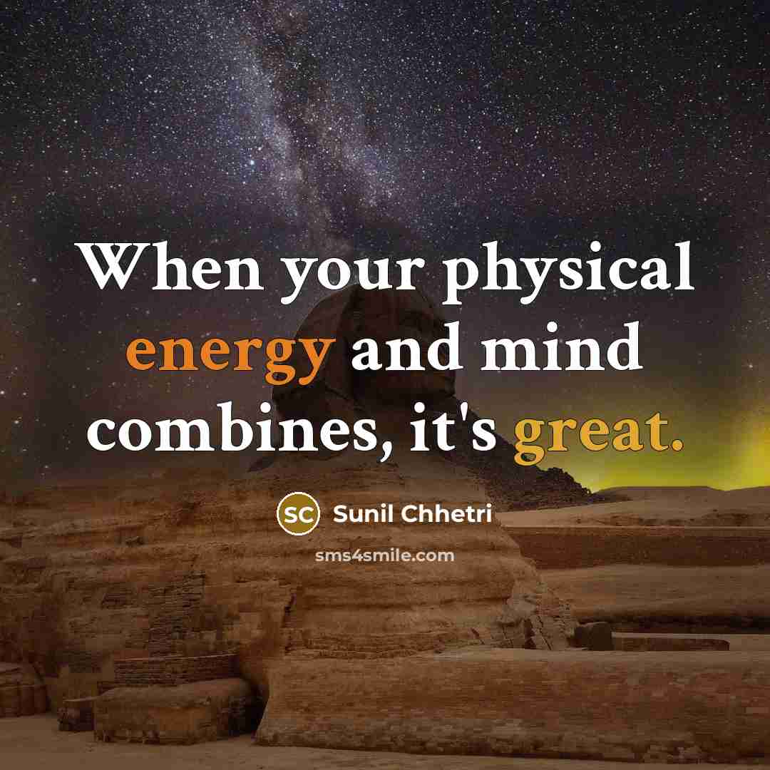 “When your physical energy and mind combines, it's great.” quote by Sunil Chhetri