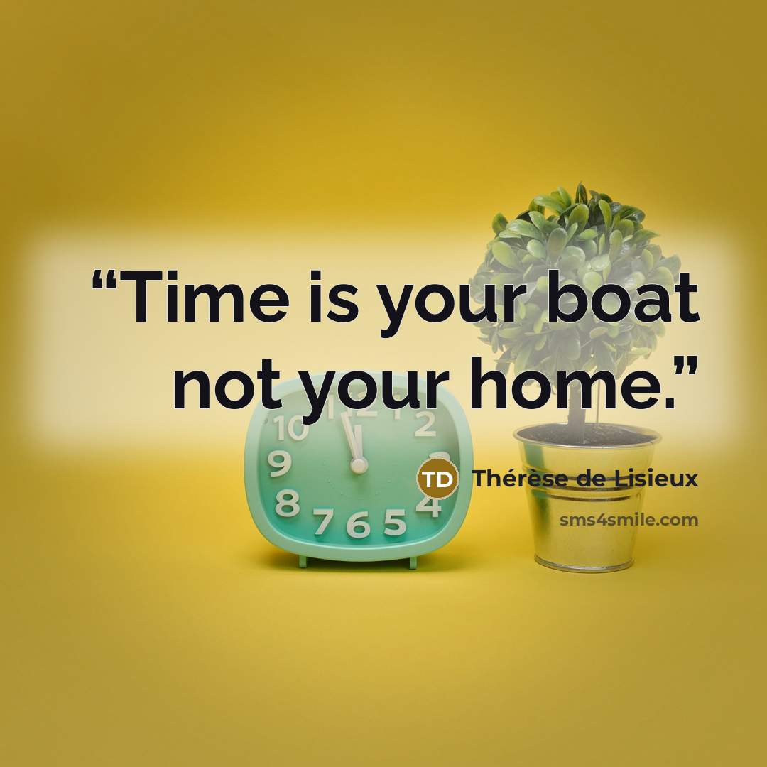 “Time is your boat not your home.” quote by Thérèse de Lisieux