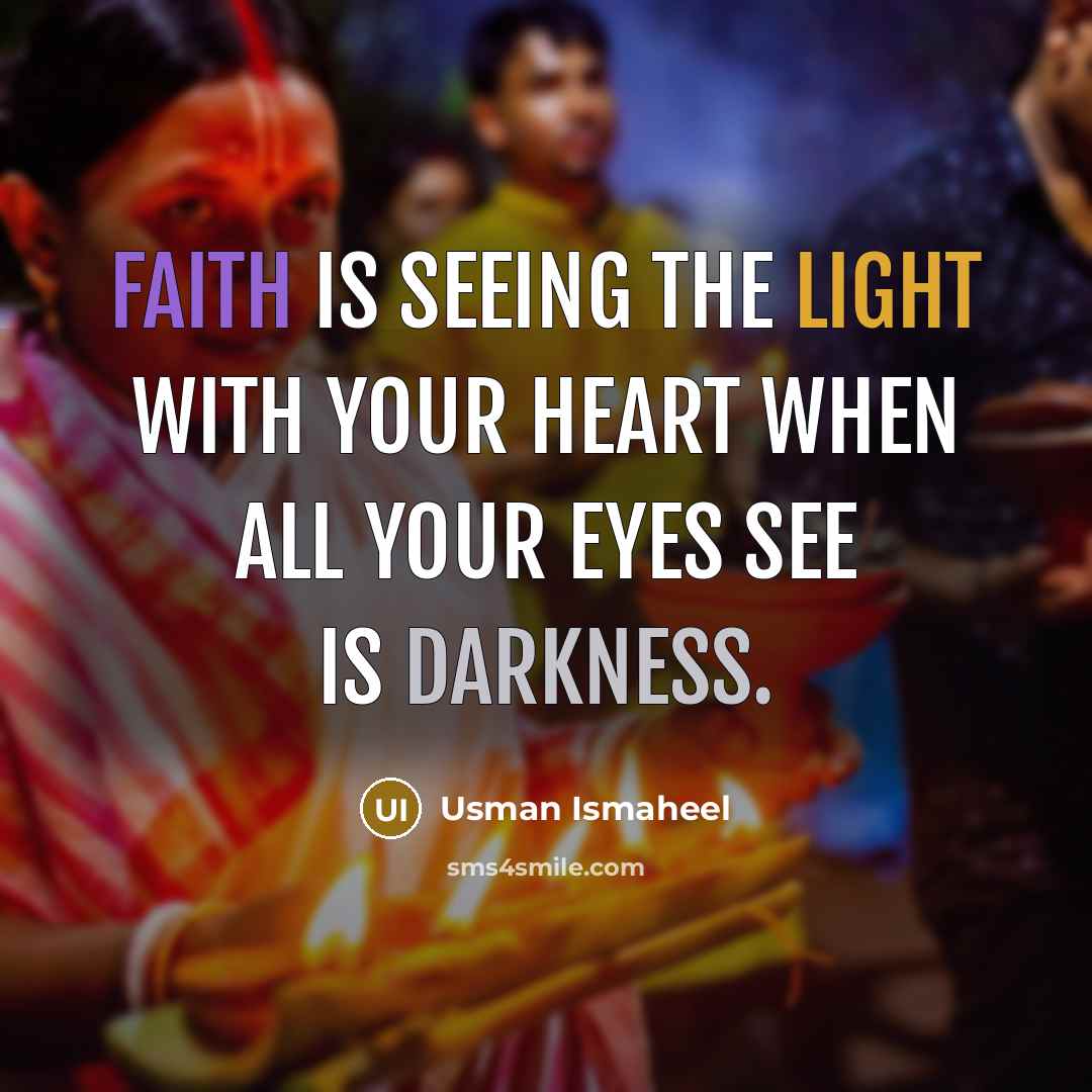 “Faith is seeing the light with your heart when all your eyes see is darkness.” quote by Usman Ismaheel