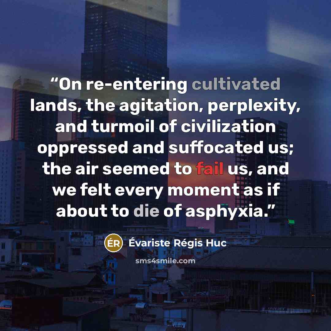 “On re-entering cultivated lands, the agitation, perplexity, and turmoil of civilization oppressed and suffocated us; the air seemed to fail us, and we felt every moment as if about to die of asphyxia.” quote by Évariste Régis Huc