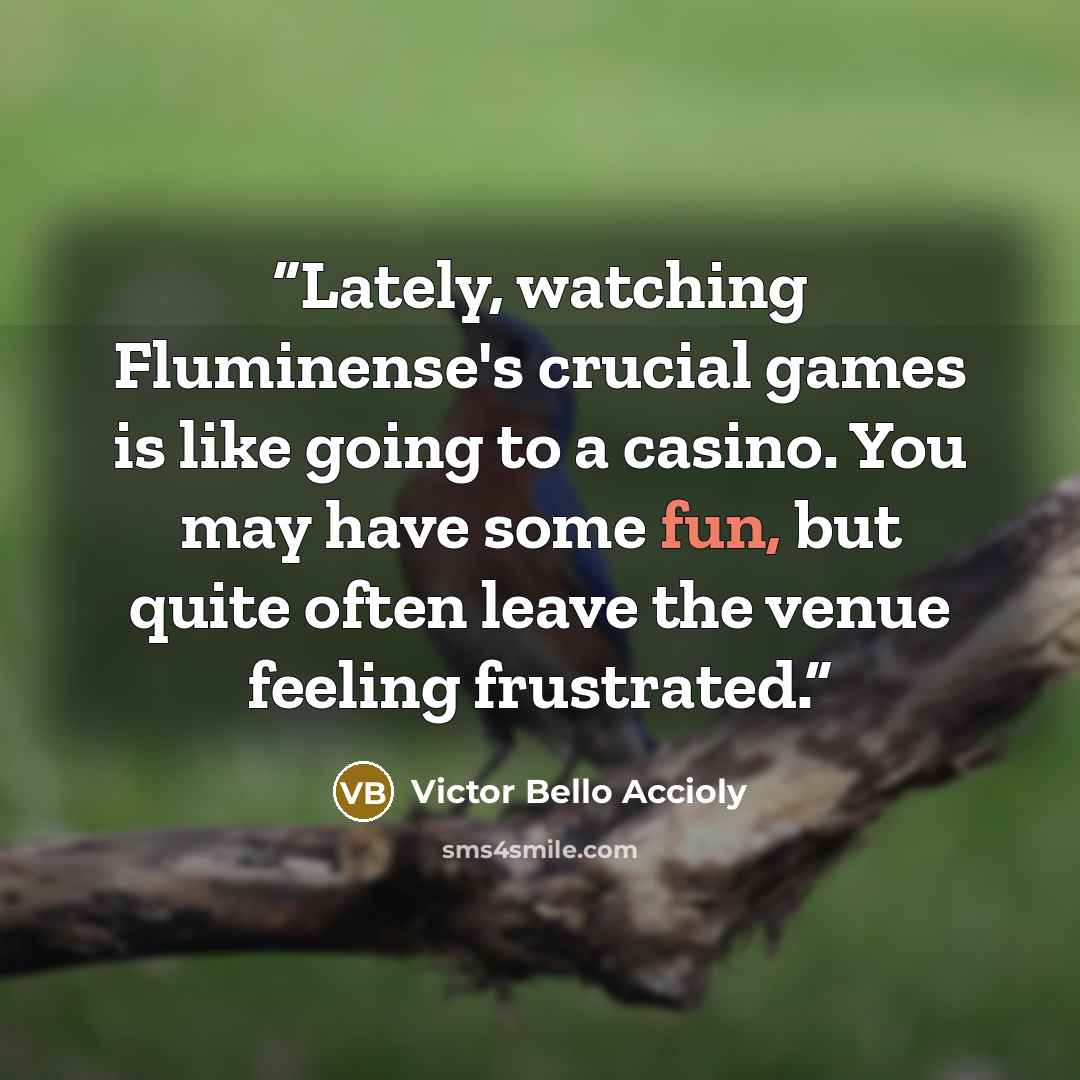 “Lately, watching Fluminense's crucial games is like going to a casino. You may have some fun, but quite often leave the venue feeling frustrated.” quote by Victor Bello Accioly