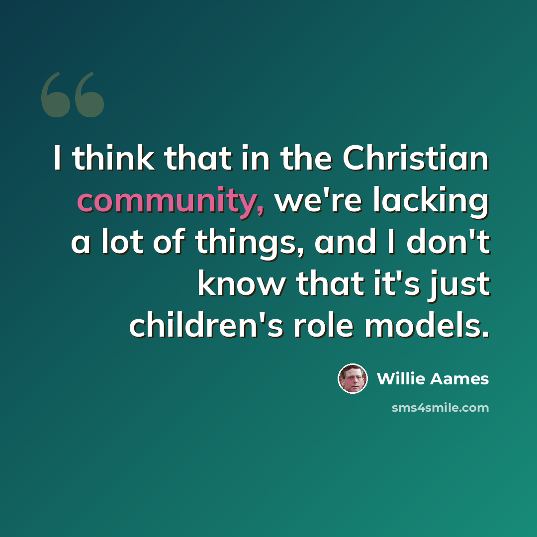 “I think that in the Christian community, we're lacking a lot of things, and I don't know that it's just children's role models.” quote by Willie Aames