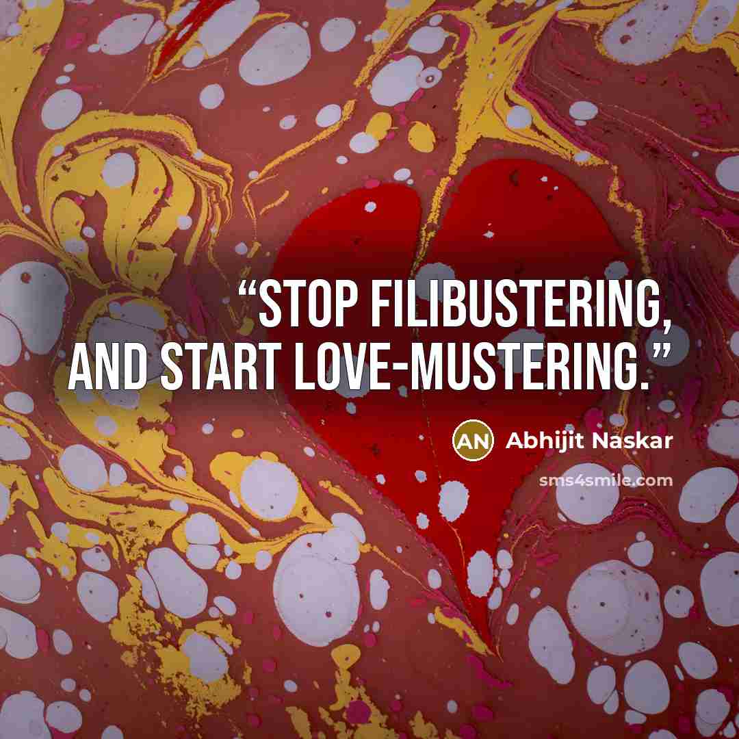 “Stop filibustering, and start love-mustering.” quote by Abhijit Naskar