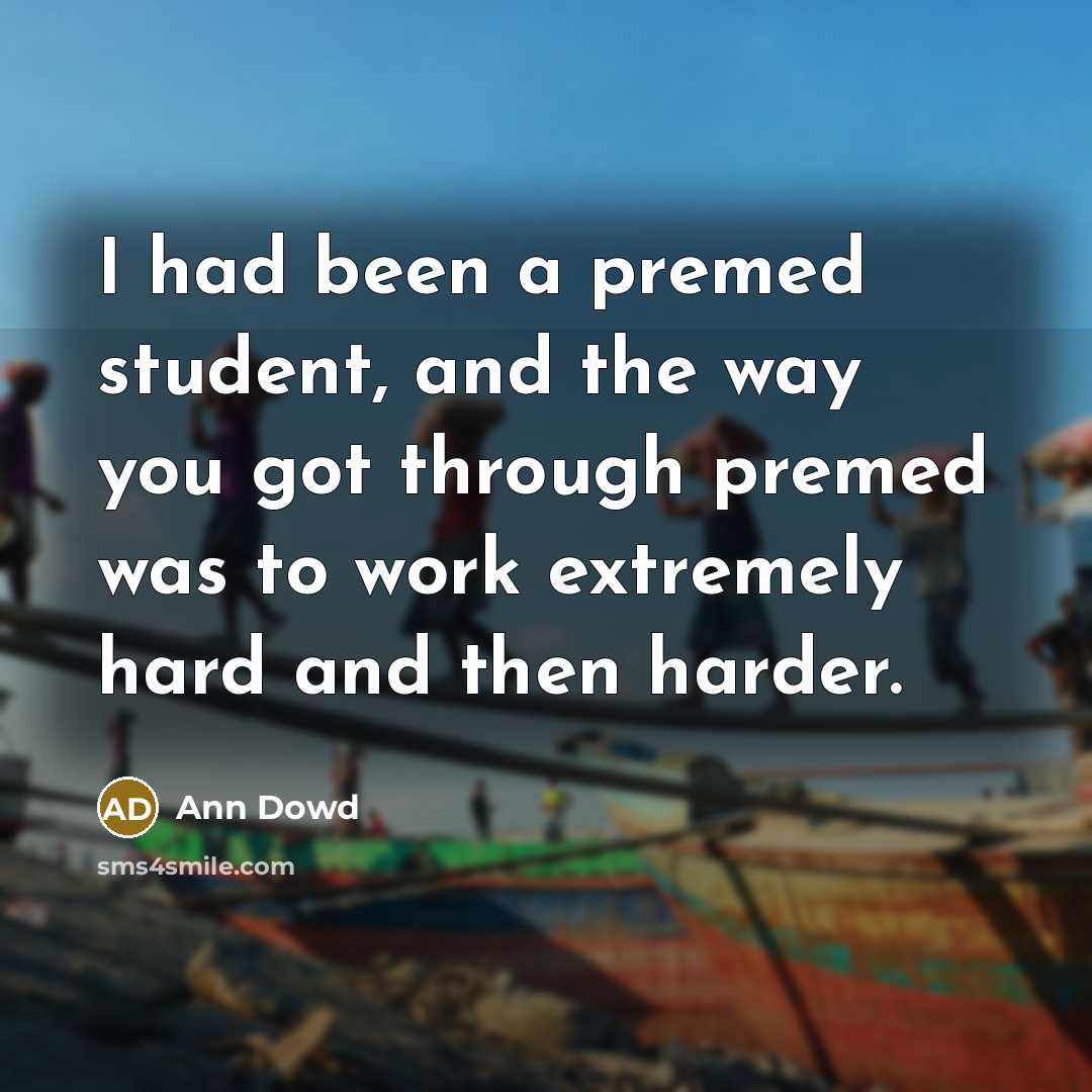 “I had been a premed student, and the way you got through premed was to work extremely hard and then harder.” quote by Ann Dowd