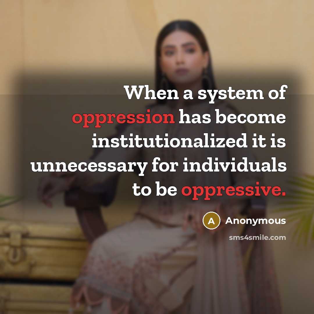 “When a system of oppression has become institutionalized it is unnecessary for individuals to be oppressive.” quote by Anonymous