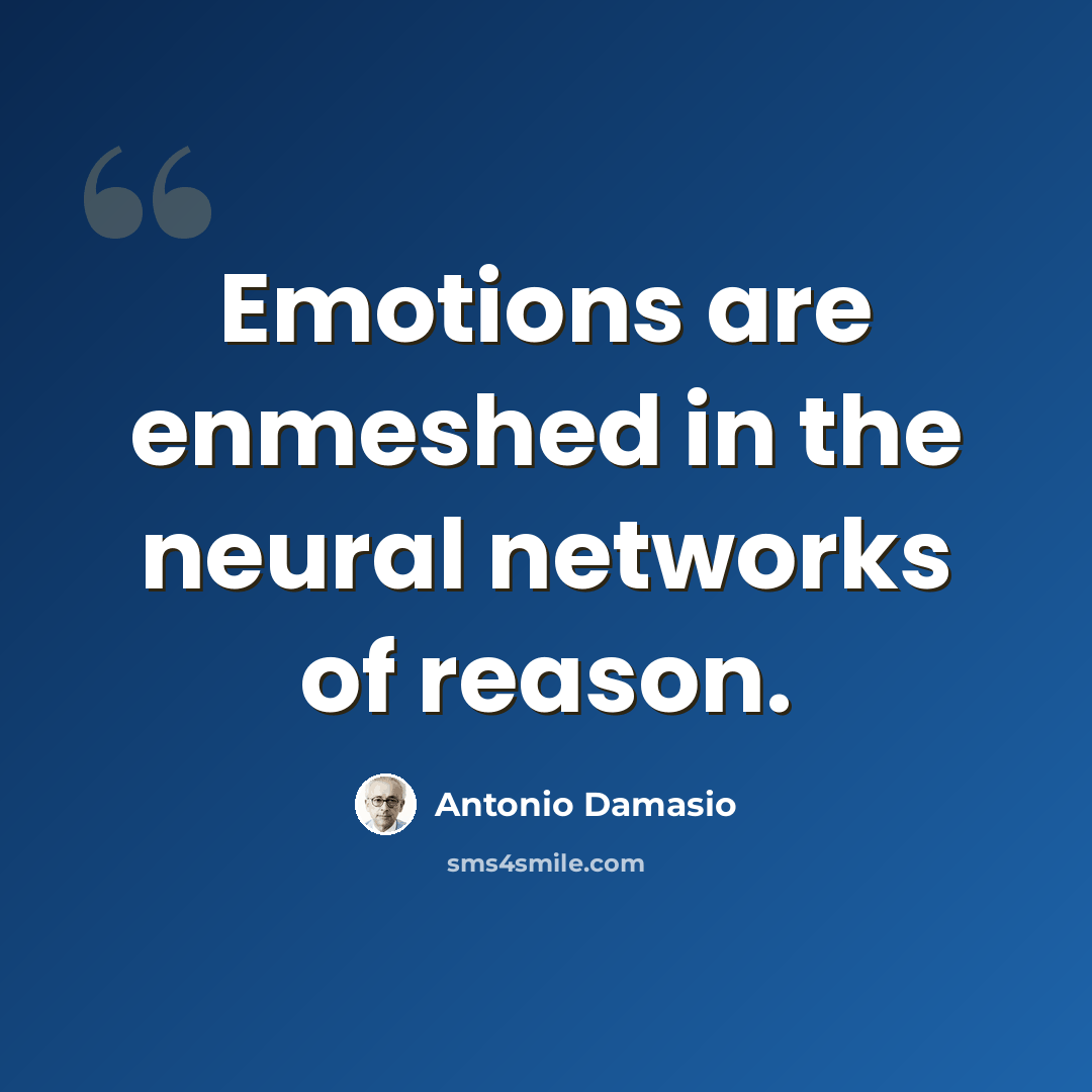 “Emotions are enmeshed in the neural networks of reason.” quote by Antonio Damasio