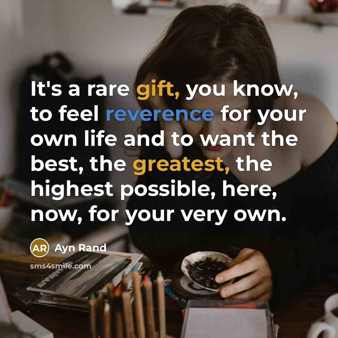 “It's a rare gift, you know, to feel reverence for your own life and to want the best, the greatest, the highest possible, here, now, for your very own.” quote by Ayn Rand