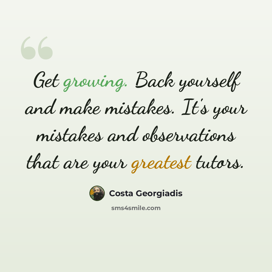 “Get growing. Back yourself and make mistakes. It's your mistakes and observations that are your greatest tutors.” quote by Costa Georgiadis