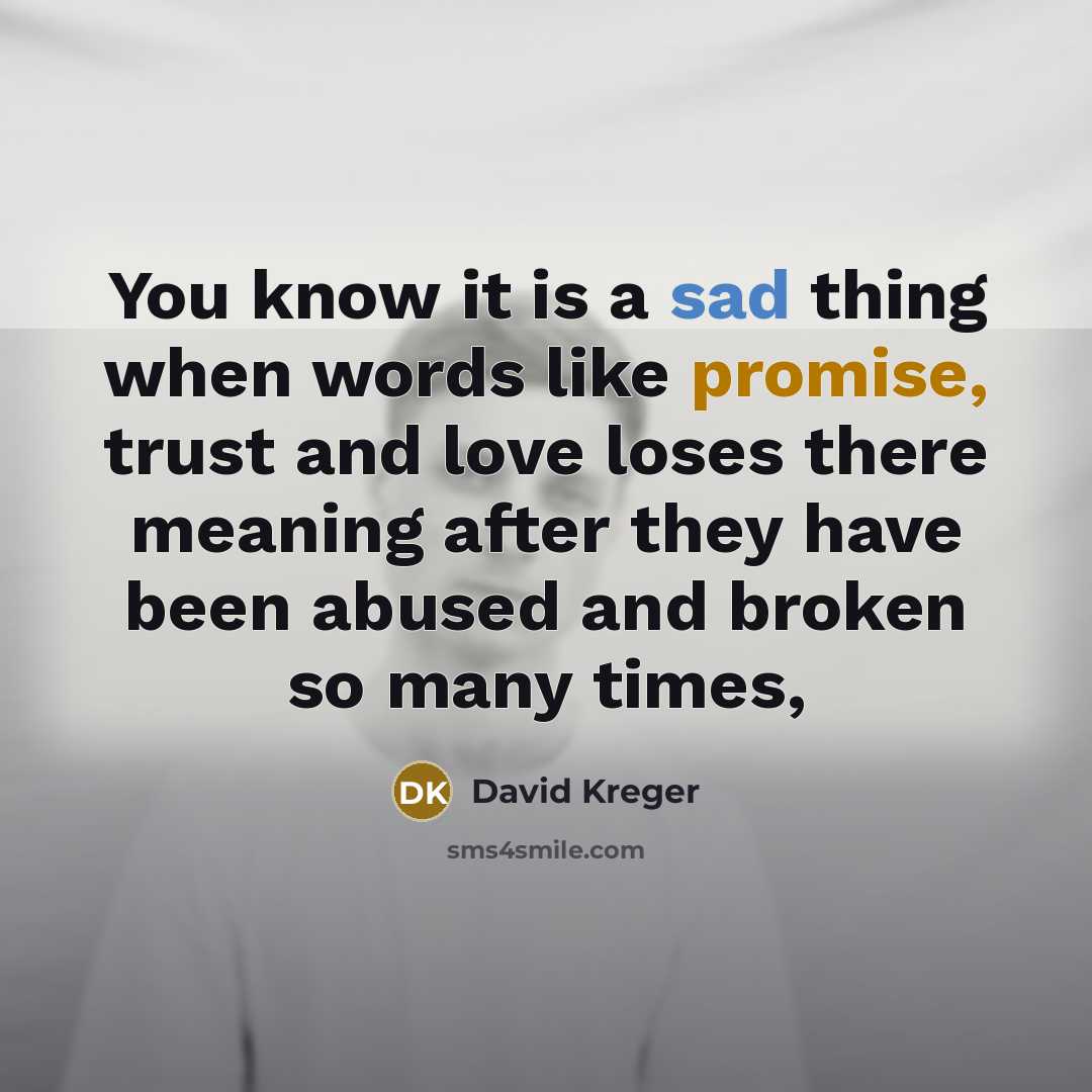 “You know it is a sad thing when words like promise, trust and love loses there meaning after they have been abused and broken so many times,” quote by David Kreger