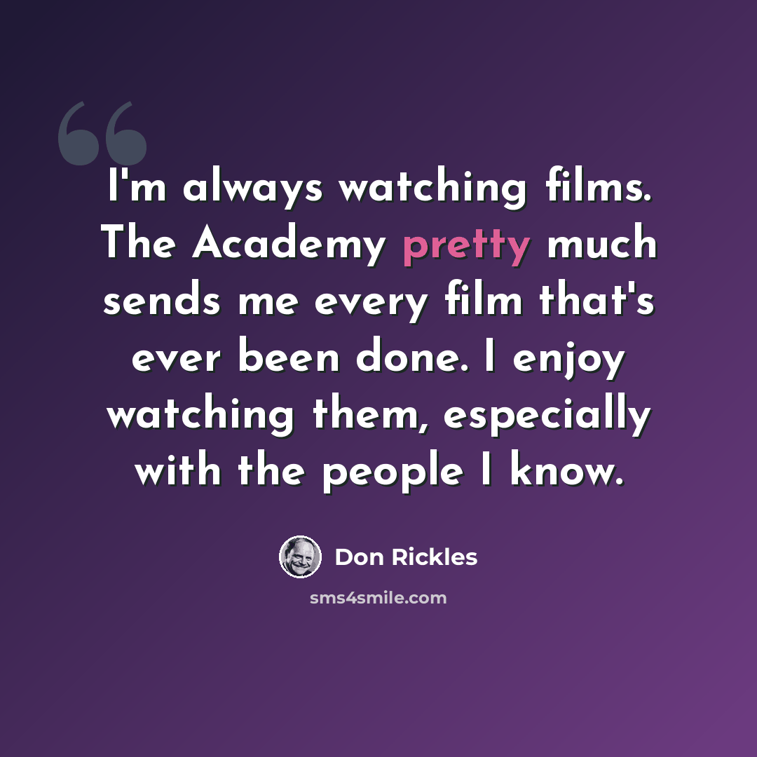 “I'm always watching films. The Academy pretty much sends me every film that's ever been done. I enjoy watching them, especially with the people I know.” quote by Don Rickles