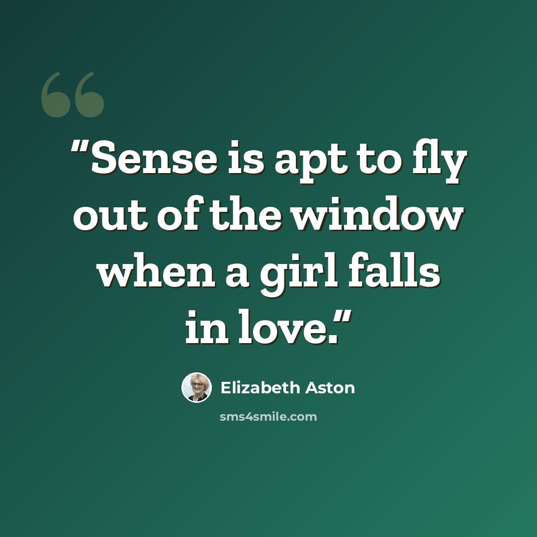 “Sense is apt to fly out of the window when a girl falls in love.” quote by Elizabeth Aston