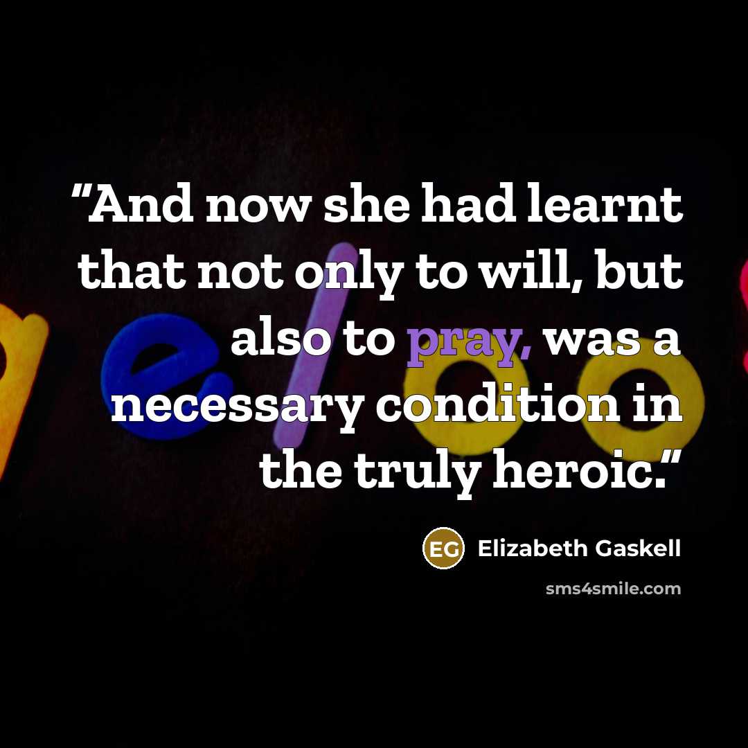 “And now she had learnt that not only to will, but also to pray, was a necessary condition in the truly heroic.” quote by Elizabeth Gaskell