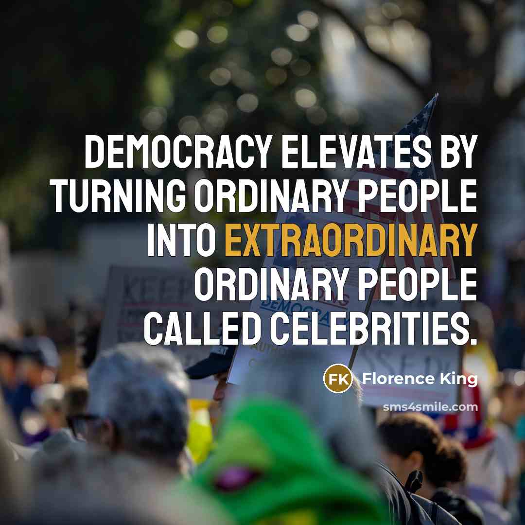 “Democracy elevates by turning ordinary people into extraordinary ordinary people called celebrities.” quote by Florence King