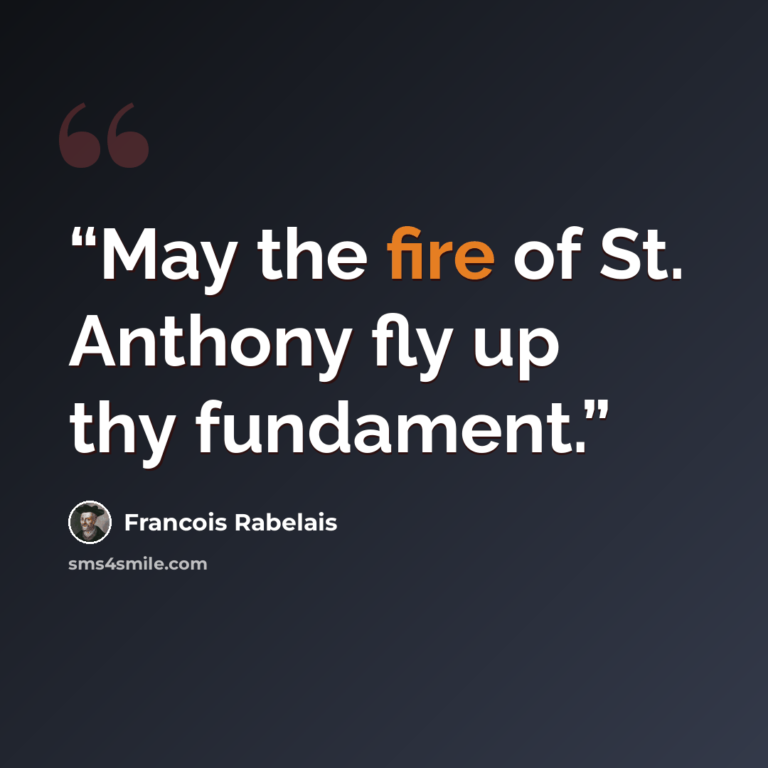 “May the fire of St. Anthony fly up thy fundament.” quote by François Rabelais