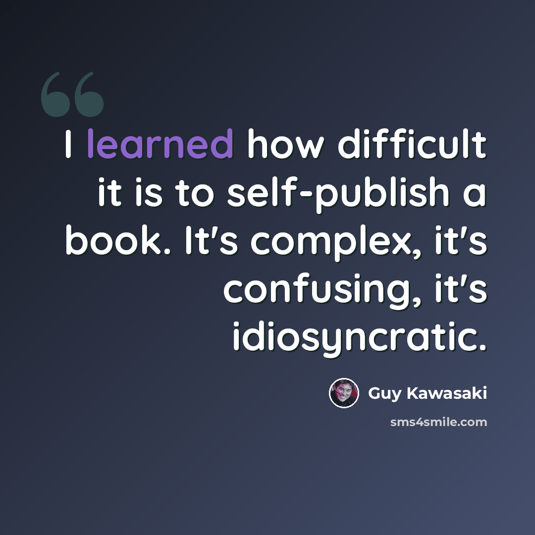 “I learned how difficult it is to self-publish a book. It's complex, it's confusing, it's idiosyncratic.” quote by Guy Kawasaki