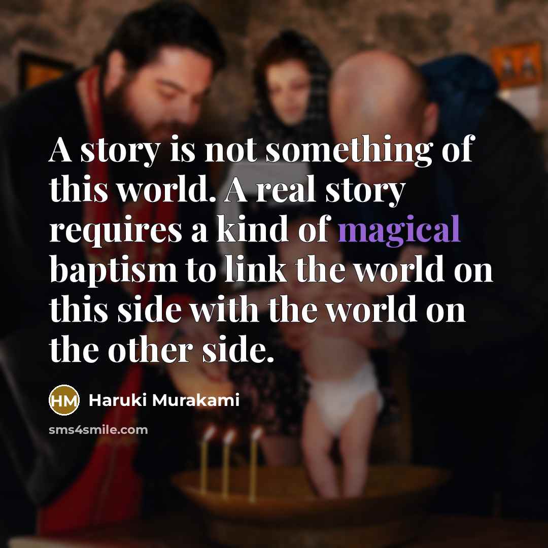 “A story is not something of this world. A real story requires a kind of magical baptism to link the world on this side with the world on the other side.” quote by Haruki Murakami
