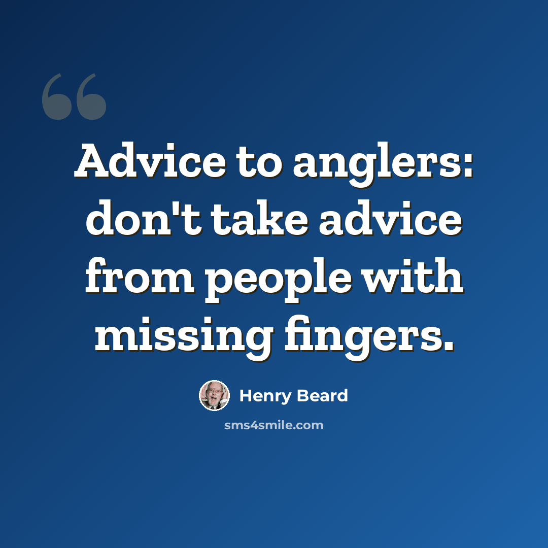 “Advice to anglers: don't take advice from people with missing fingers.” quote by Henry Beard