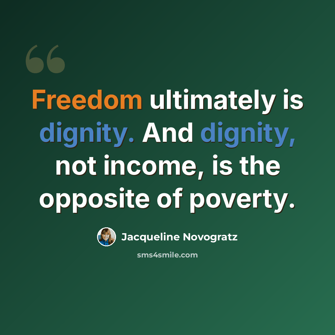 “Freedom ultimately is dignity. And dignity, not income, is the opposite of poverty.” quote by Jacqueline Novogratz