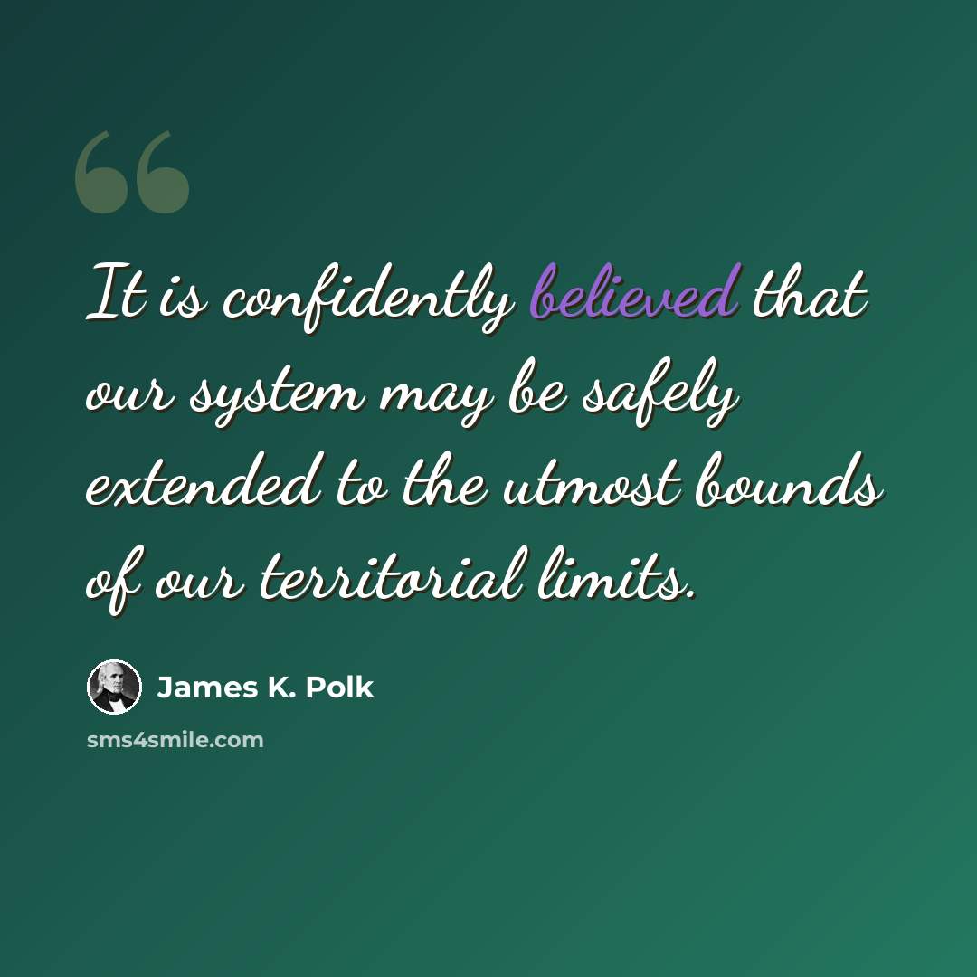 “It is confidently believed that our system may be safely extended to the utmost bounds of our territorial limits.” quote by James K. Polk