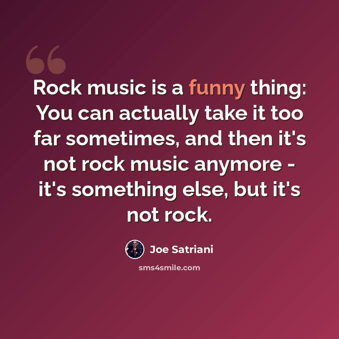 “Rock music is a funny thing: You can actually take it too far sometimes, and then it's not rock music anymore - it's something else, but it's not rock.” quote by Joe Satriani