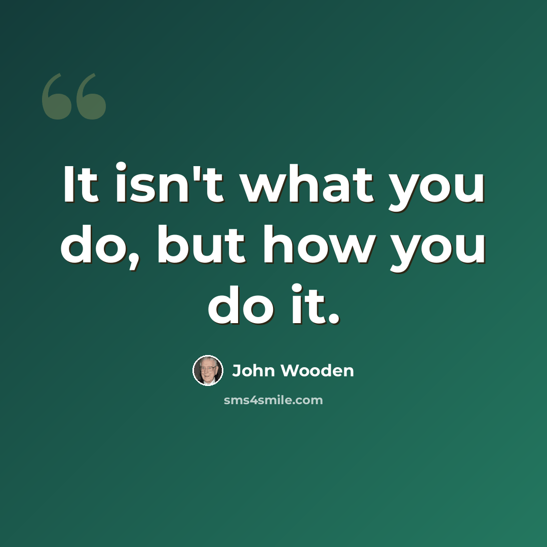 “It isn't what you do, but how you do it.” quote by John Wooden